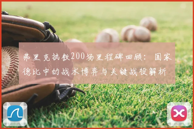 弗里克执教200场里程碑回顾:国家德比中的战术博弈与关键战役解析