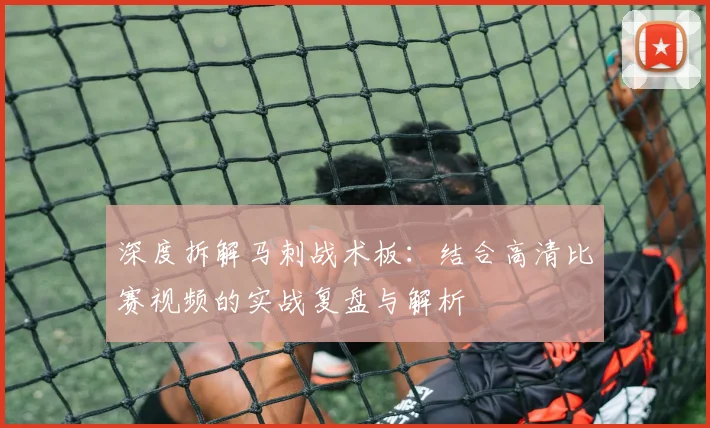 深度拆解马刺战术板:结合高清比赛视频的实战复盘与解析