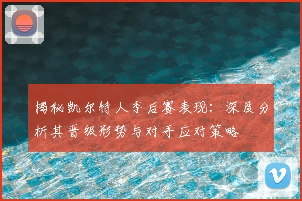 揭秘凯尔特人季后赛表现:深度分析其晋级形势与对手应对策略