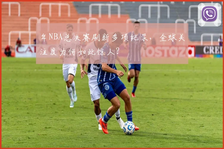 年NBA总决赛刷新多项纪录,全球关注度为何如此惊人?