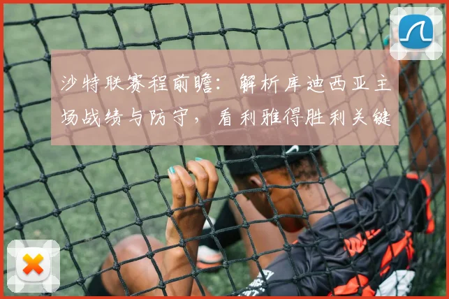 沙特联赛程前瞻：解析库迪西亚主场战绩与防守，看利雅得胜利关键球员如何破局