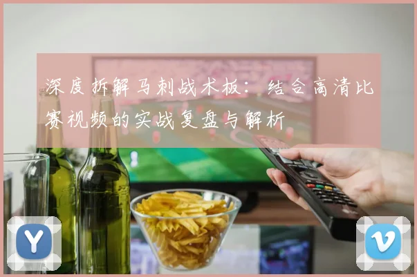深度拆解马刺战术板:结合高清比赛视频的实战复盘与解析