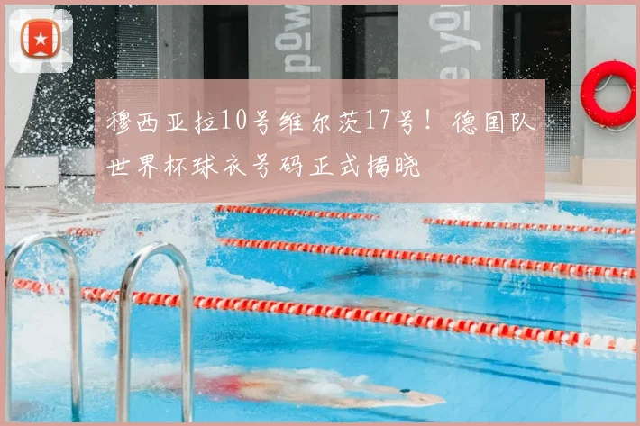 穆西亚拉10号维尔茨17号!德国队世界杯球衣号码正式揭晓